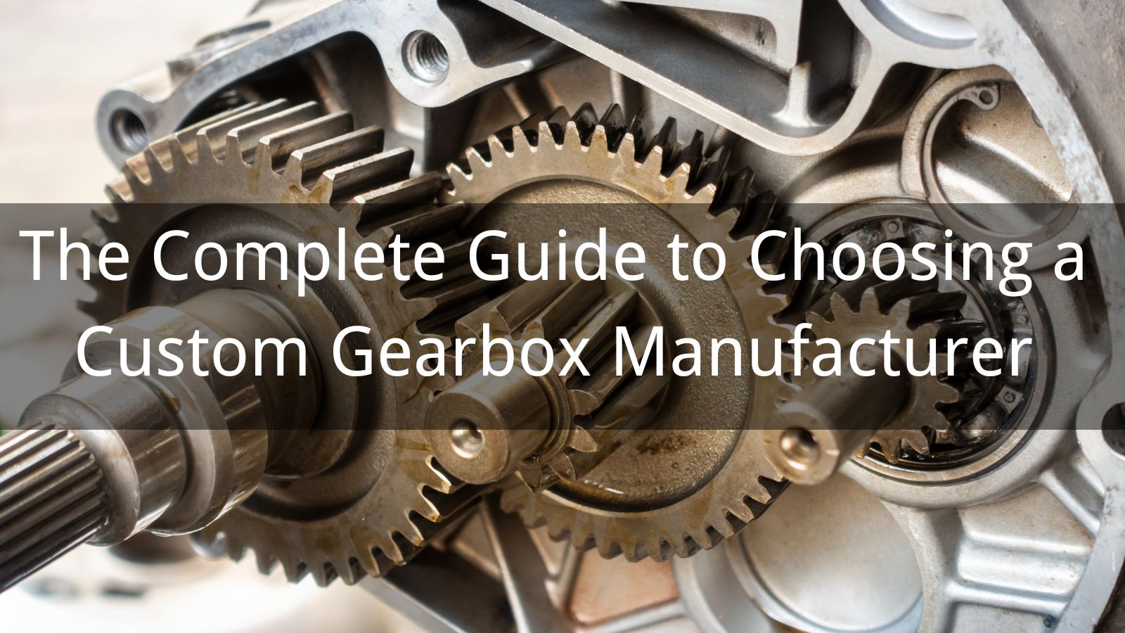 The Complete Guide to Choosing a Custom Gearbox Manufacturer