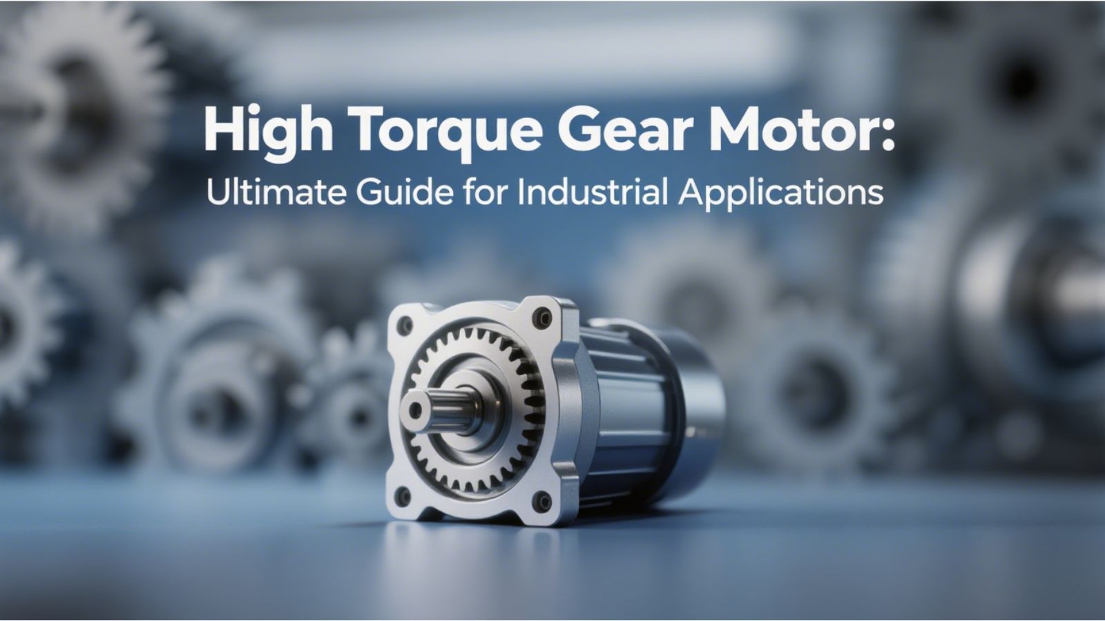 High Torque Gear Motor: Ultimate Guide for Industrial Applications