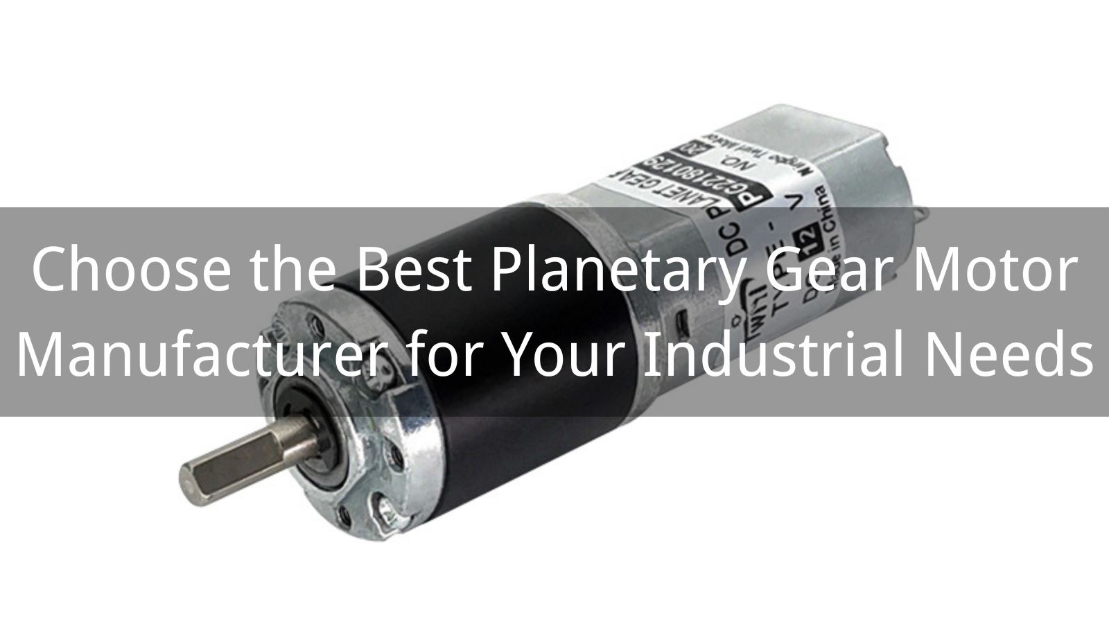 Choose the Best Planetary Gear Motor Manufacturer for Your Industrial Needs