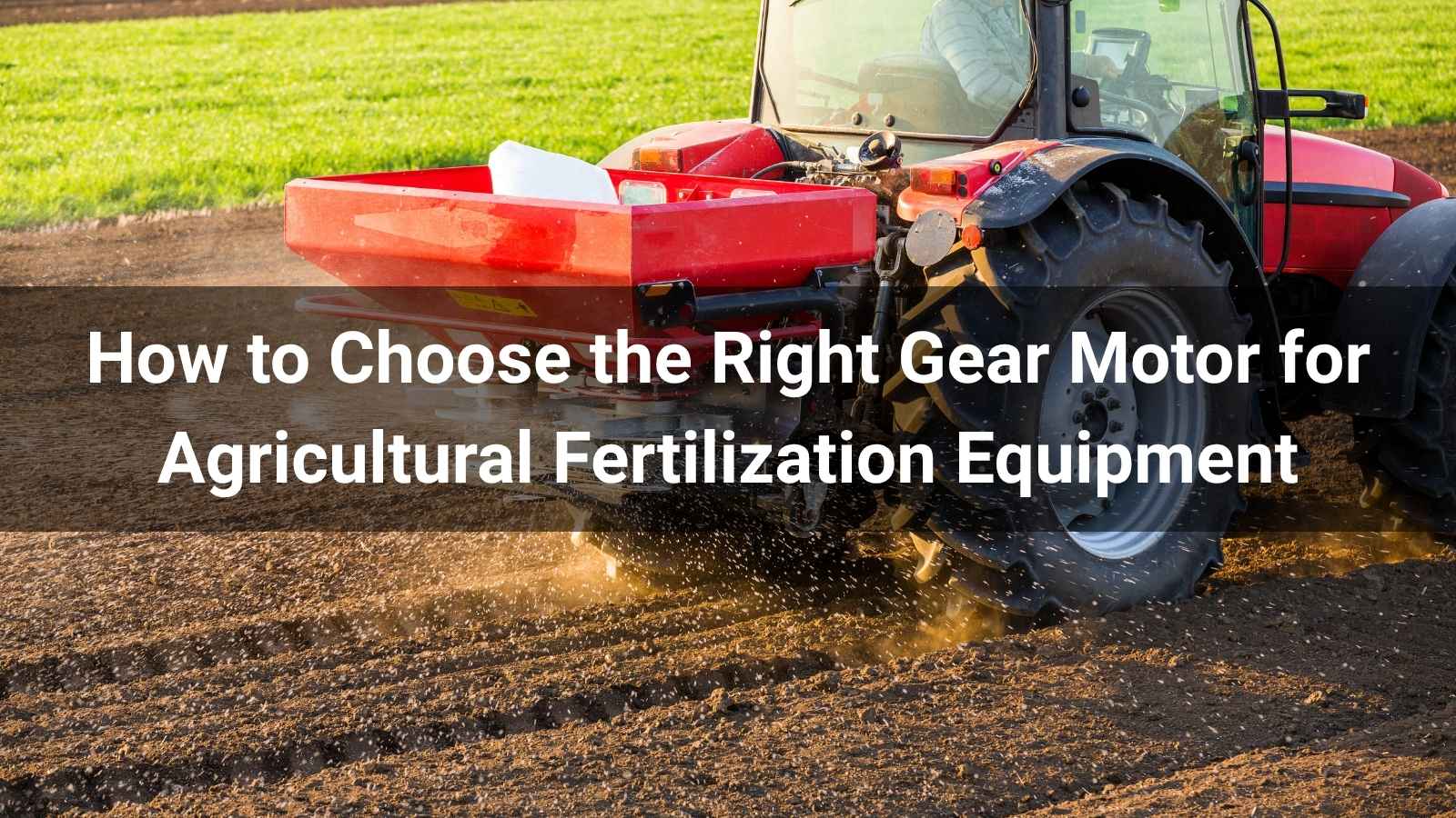 How to Choose the Right Gear Motor for Agricultural Fertilization Equipment