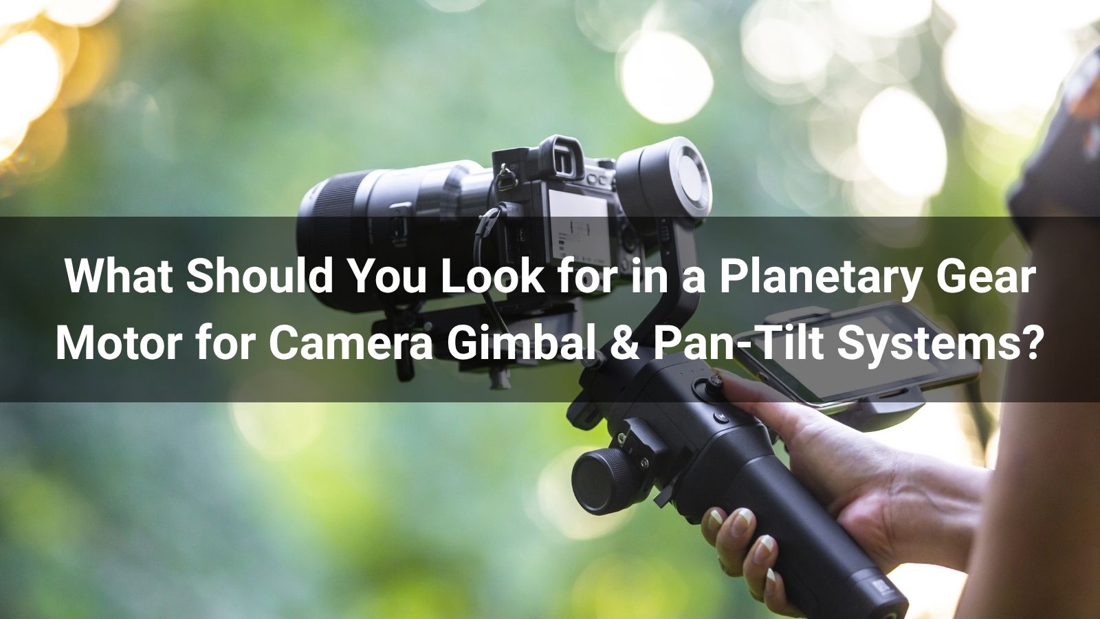 What Should You Look for in a Planetary Gear Motor for Camera Gimbal & Pan-Tilt Systems?