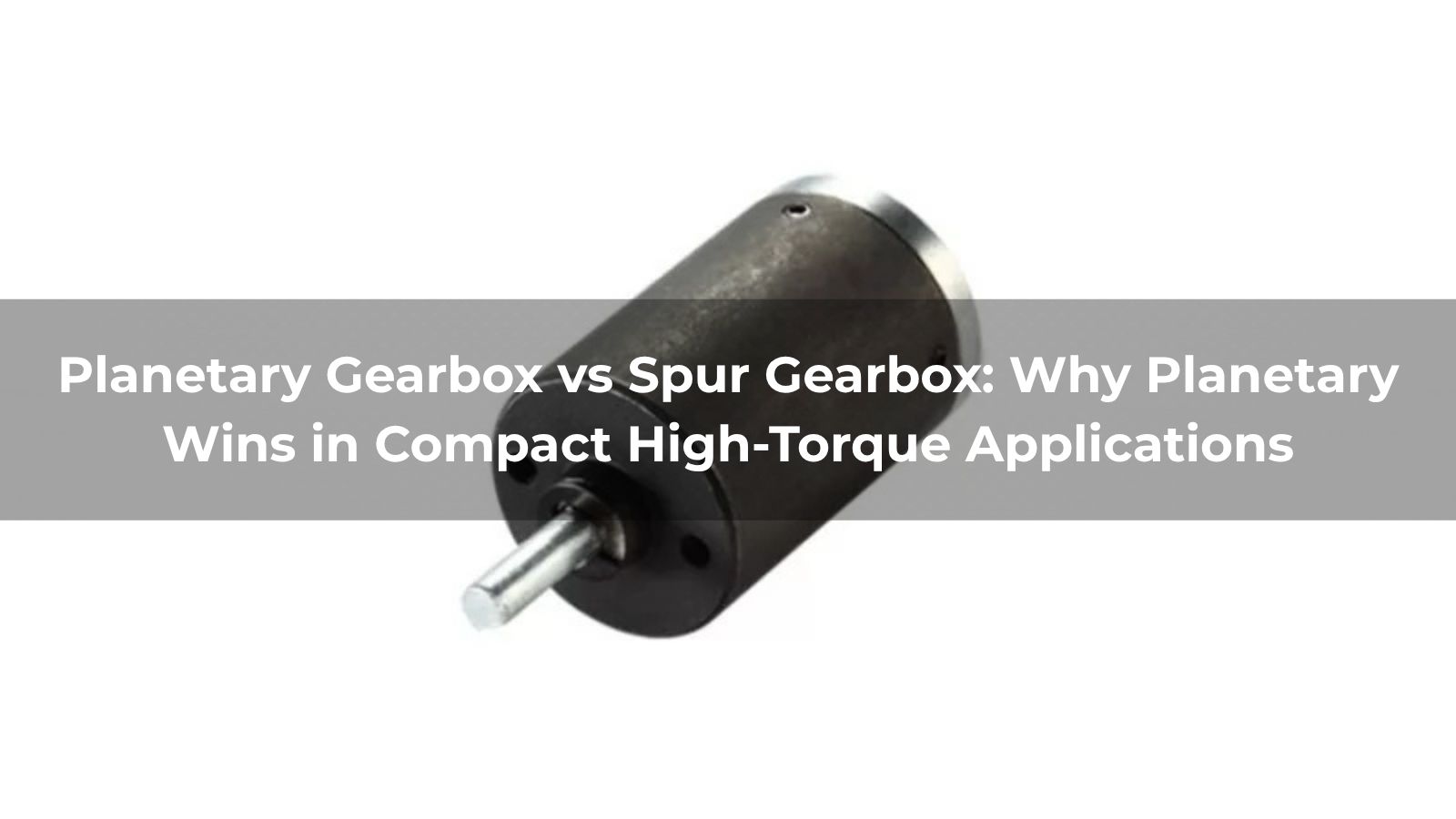 Planetary Gearbox vs Spur Gearbox: Why Planetary Wins in Compact High-Torque Applications