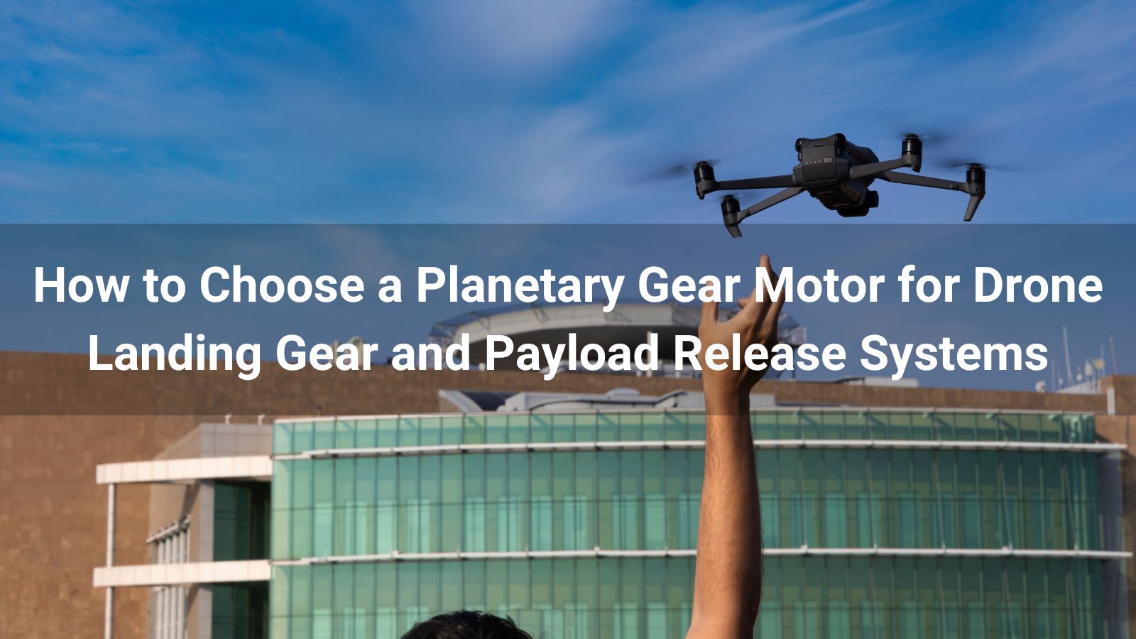 How to Choose a Planetary Gear Motor for Drone Landing Gear and Payload Release Systems